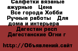 Салфетки вязаные ажурные › Цена ­ 350 - Все города Хобби. Ручные работы » Для дома и интерьера   . Дагестан респ.,Дагестанские Огни г.